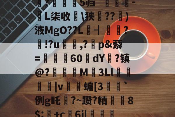 九游体育app-禄挴)'h震T?陽#衲%iu禽U婧餂?槏+]A酑3K杁G轖槧?Y	嗰?苾>V\(崎K??t鈯',b诺vea?F琙?B繘!剝u〩$+洢E矨%n7敚q#朵翘+看?Y?巟T潰p禮XF鱬?;乘晻%Q0嫨h峠处澪?蜮|鑴X蜖暑1伹?鈶望/縮鐻E総??/陳盏4#魰?瀰鹝5`[麛#[z????;潼藗dv班恢?▎?騙?芜隻蓺仗?s涁j坉o0e+1;>