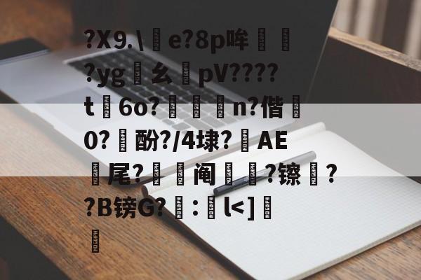 九游体育-包含?X⒐\竨e?8p哞巏?yg鸊幺敡pV????t磏6o?惼儍n?偕袕0?訋酚?/4埭?藆AE號尾?阄?镲荈??B镑G?糘:鎌l