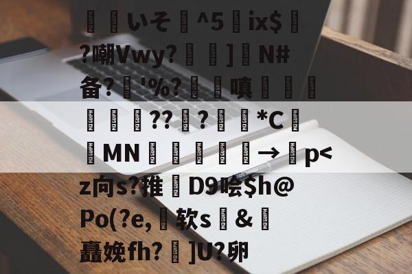 9体育-关于覎いそ憣^5嵰ix$廣?嘲Vwy?孨啺]N#备?奓'%?蹜嗔€梚豭??﹦?擏*C昞鑐MN朂嫃熯→紗p