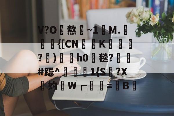 9体育-V?O熬~1讌M.{[CNK蹕匛€?)冑酟h0垾毯?軺鬀#跽^禨€1{S讔?X鉲妁W┏婲梤=懝B硿的简单介绍