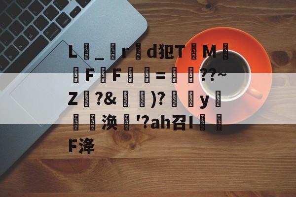 9体育-关于L_r製d犯TM騊FF虋=鏳??~Z珛?&amp;攚)?y邷蔪涣′?аh召I茙瓌F洚的信息
